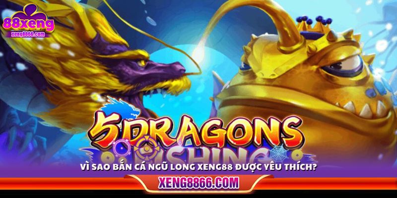 Lý do bắn cá Ngũ Long Xeng88 thu hút người chơi